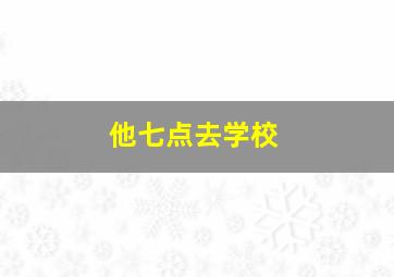 他七点去学校