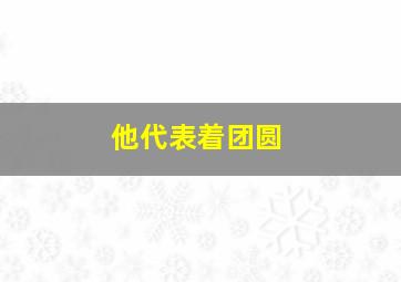 他代表着团圆