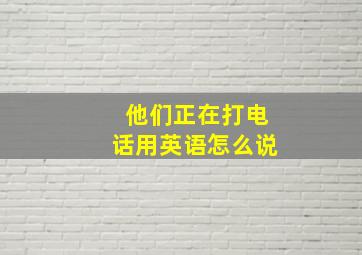 他们正在打电话用英语怎么说