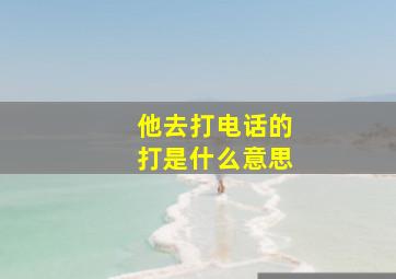 他去打电话的打是什么意思