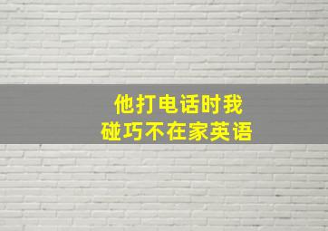 他打电话时我碰巧不在家英语