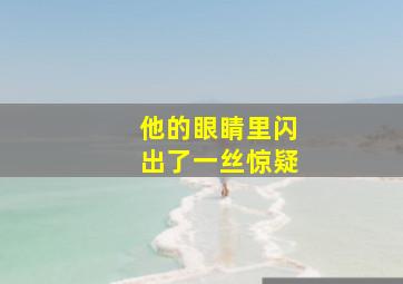 他的眼睛里闪出了一丝惊疑