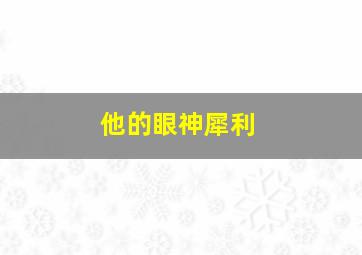 他的眼神犀利