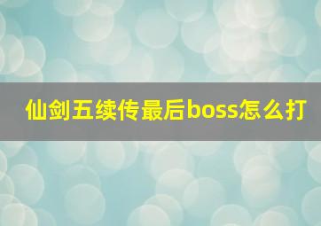 仙剑五续传最后boss怎么打