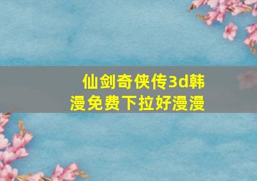 仙剑奇侠传3d韩漫免费下拉好漫漫