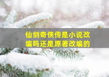 仙剑奇侠传是小说改编吗还是原著改编的