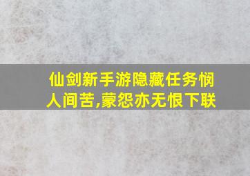 仙剑新手游隐藏任务悯人间苦,蒙怨亦无恨下联