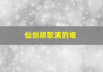 仙剑胡歌演的谁