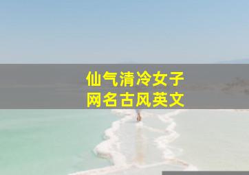 仙气清冷女子网名古风英文