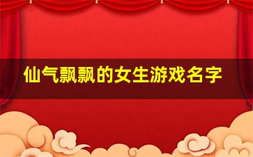 仙气飘飘的女生游戏名字