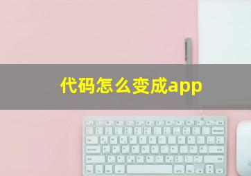 代码怎么变成app