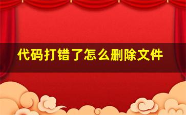 代码打错了怎么删除文件