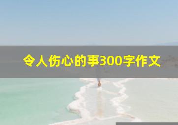 令人伤心的事300字作文