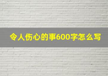 令人伤心的事600字怎么写