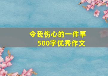 令我伤心的一件事500字优秀作文