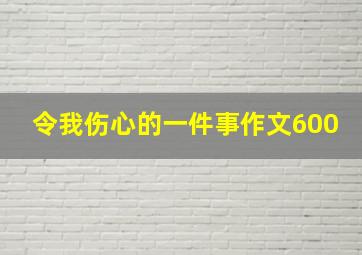 令我伤心的一件事作文600