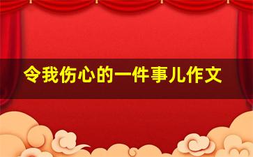 令我伤心的一件事儿作文