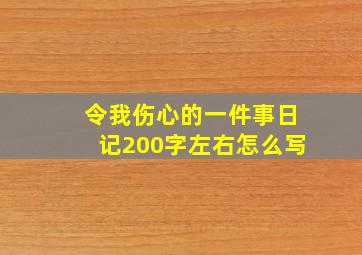 令我伤心的一件事日记200字左右怎么写