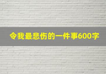 令我最悲伤的一件事600字