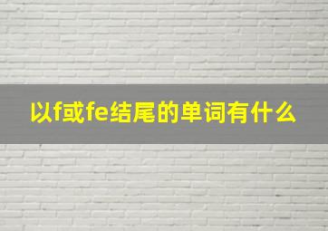 以f或fe结尾的单词有什么