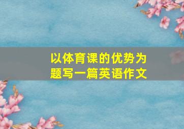 以体育课的优势为题写一篇英语作文