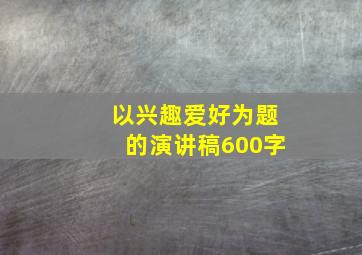 以兴趣爱好为题的演讲稿600字