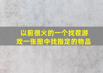 以前很火的一个找茬游戏一张图中找指定的物品