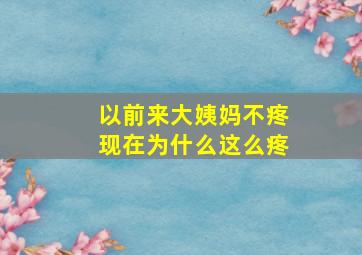 以前来大姨妈不疼现在为什么这么疼