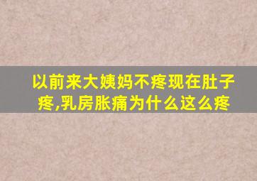 以前来大姨妈不疼现在肚子疼,乳房胀痛为什么这么疼