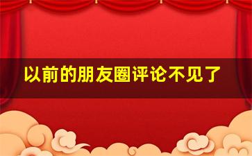 以前的朋友圈评论不见了