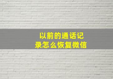 以前的通话记录怎么恢复微信