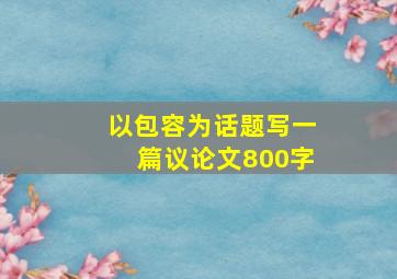 以包容为话题写一篇议论文800字