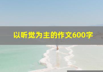 以听觉为主的作文600字