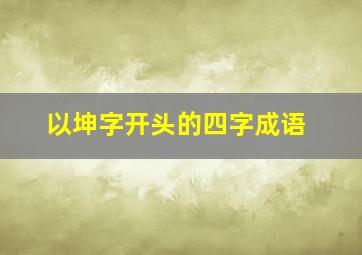 以坤字开头的四字成语