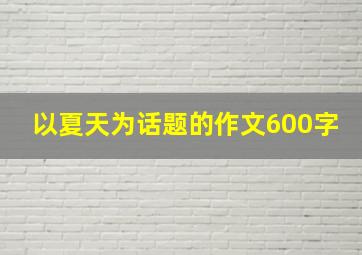 以夏天为话题的作文600字