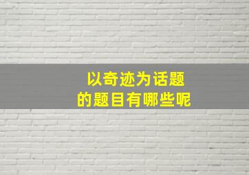 以奇迹为话题的题目有哪些呢