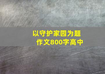 以守护家园为题作文800字高中