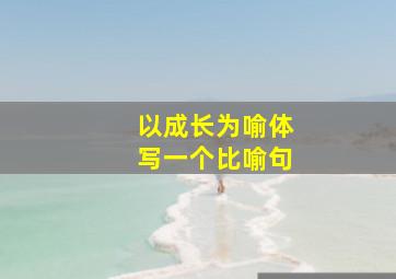 以成长为喻体写一个比喻句