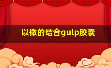 以撒的结合gulp胶囊