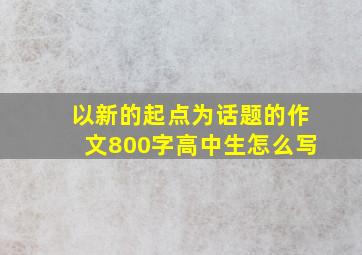 以新的起点为话题的作文800字高中生怎么写