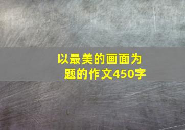 以最美的画面为题的作文450字