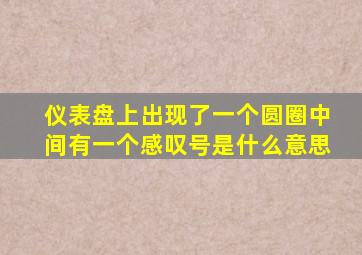 仪表盘上出现了一个圆圈中间有一个感叹号是什么意思