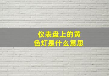 仪表盘上的黄色灯是什么意思