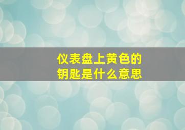 仪表盘上黄色的钥匙是什么意思