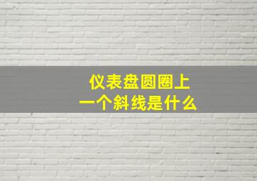 仪表盘圆圈上一个斜线是什么