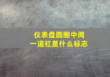 仪表盘圆圈中间一道杠是什么标志