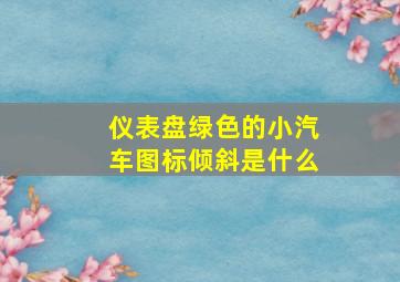 仪表盘绿色的小汽车图标倾斜是什么