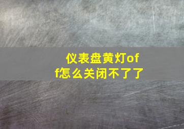 仪表盘黄灯off怎么关闭不了了