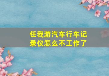 任我游汽车行车记录仪怎么不工作了