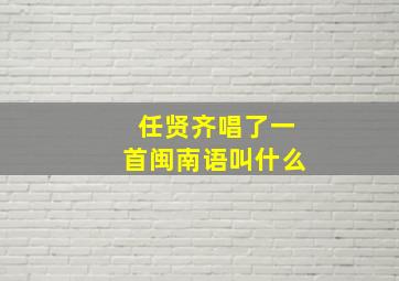 任贤齐唱了一首闽南语叫什么